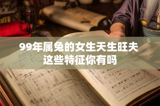 99年属兔的女生天生旺夫 这些特征你有吗