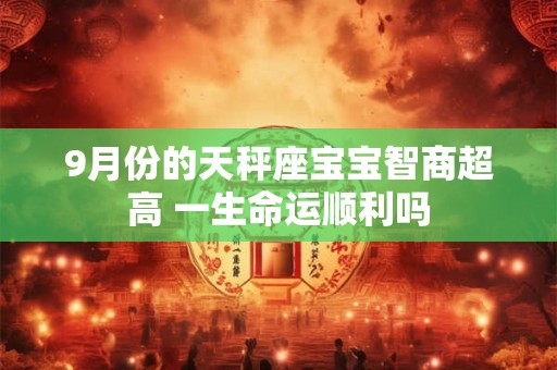 9月份的天秤座宝宝智商超高 一生命运顺利吗