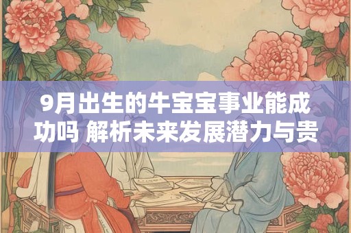 9月出生的牛宝宝事业能成功吗 解析未来发展潜力与贵人运