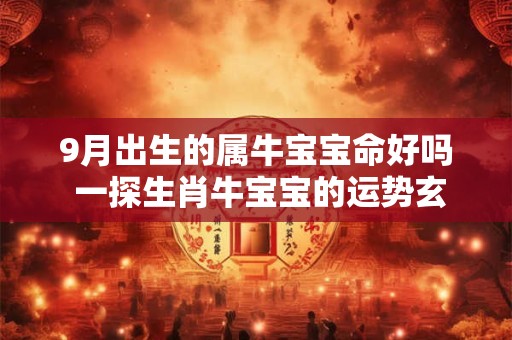 9月出生的属牛宝宝命好吗 一探生肖牛宝宝的运势玄机