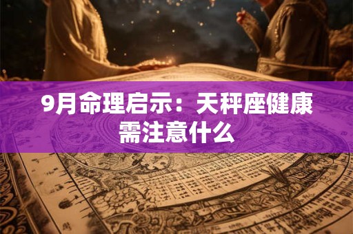 9月命理启示：天秤座健康需注意什么