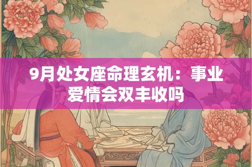 9月处女座命理玄机：事业爱情会双丰收吗
