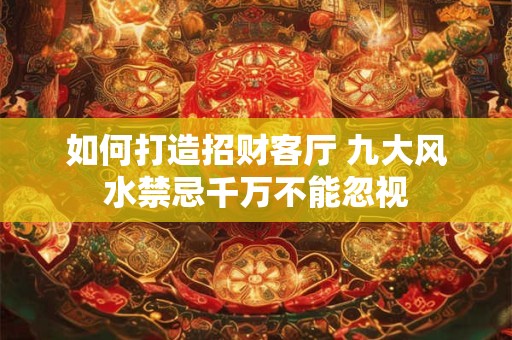 如何打造招财客厅 九大风水禁忌千万不能忽视
