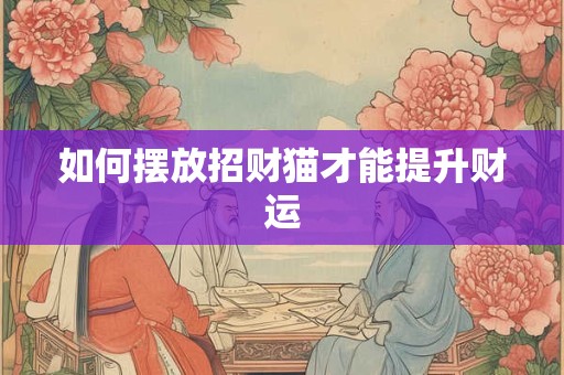 如何摆放招财猫才能提升财运