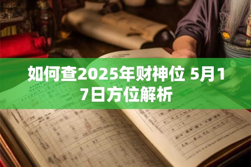 如何查2025年财神位 5月17日方位解析