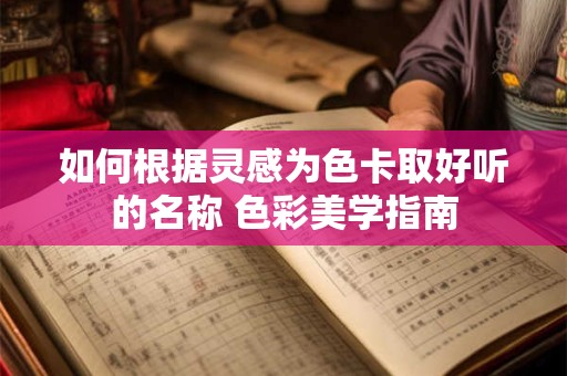 如何根据灵感为色卡取好听的名称 色彩美学指南