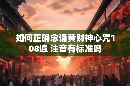 如何正确念诵黄财神心咒108遍 注音有标准吗