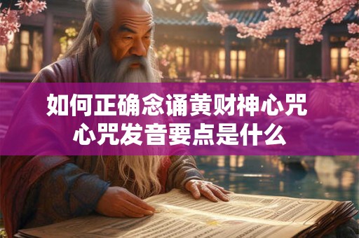 如何正确念诵黄财神心咒 心咒发音要点是什么