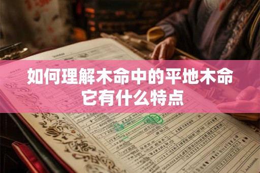 如何理解木命中的平地木命 它有什么特点