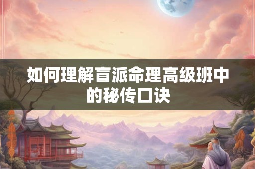 如何理解盲派命理高级班中的秘传口诀
