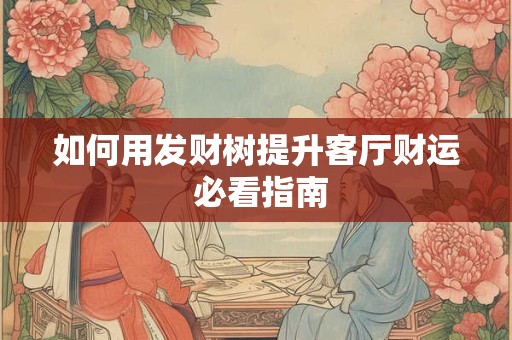 如何用发财树提升客厅财运 必看指南