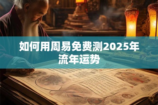 如何用周易免费测2025年流年运势