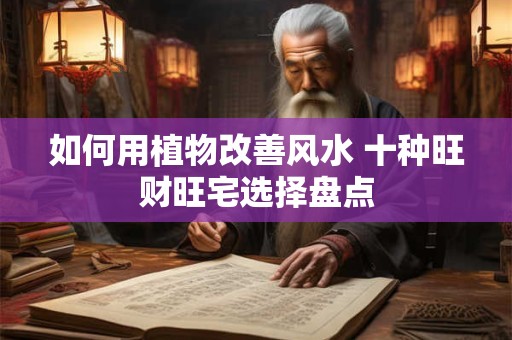 如何用植物改善风水 十种旺财旺宅选择盘点