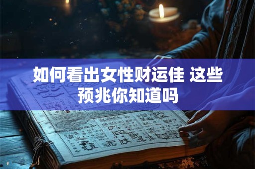 如何看出女性财运佳 这些预兆你知道吗