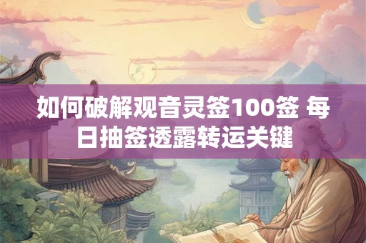 如何破解观音灵签100签 每日抽签透露转运关键