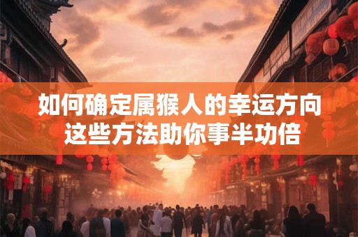 如何确定属猴人的幸运方向 这些方法助你事半功倍