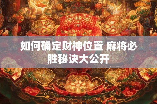 如何确定财神位置 麻将必胜秘诀大公开