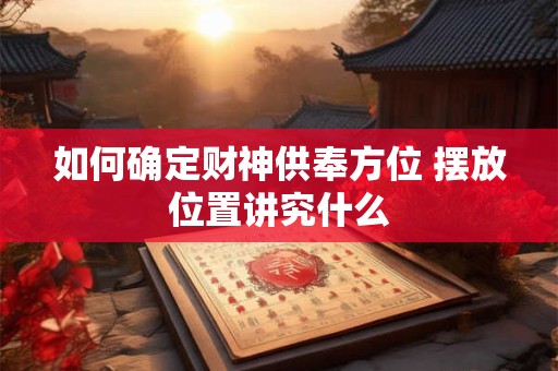 如何确定财神供奉方位 摆放位置讲究什么