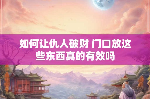 如何让仇人破财 门口放这些东西真的有效吗
