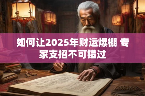如何让2025年财运爆棚 专家支招不可错过