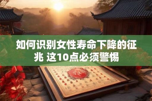 如何识别女性寿命下降的征兆 这10点必须警惕