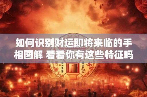 如何识别财运好的人 这些特征你具备吗