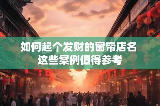 详细阅读:如何起个发财的窗帘店名 这些案例值得参考 如何起个发财的窗帘店名 这些案例值得参考