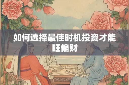如何选择最佳时机投资才能旺偏财