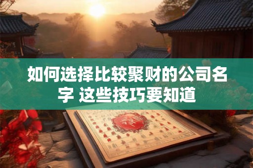 如何选择比较聚财的公司名字 这些技巧要知道