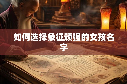 如何选择象征顽强的女孩名字