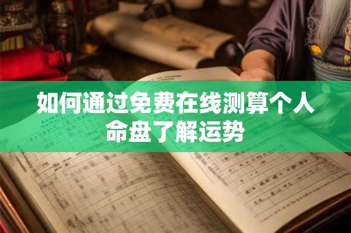 如何通过免费在线测算个人命盘了解运势