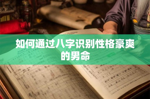 详细阅读:如何通过八字识别性格豪爽的男命 如何通过八字识别性格豪爽的男命