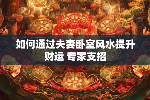 如何通过夫妻卧室风水提升财运 专家支招
