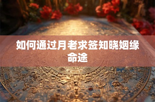 如何通过月老求签知晓姻缘命途