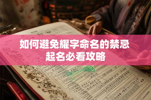 详细阅读:如何避免耀字命名的禁忌 起名必看攻略 如何避免耀字命名的禁忌 起名必看攻略