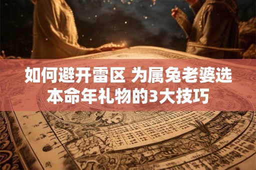 如何避雷 女士兔年本命年礼物挑选指南来了