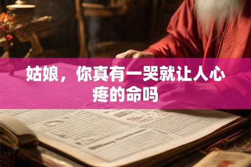 姑娘，你真有一哭就让人心疼的命吗