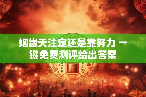 姻缘天注定还是靠努力 一键免费测评给出答案