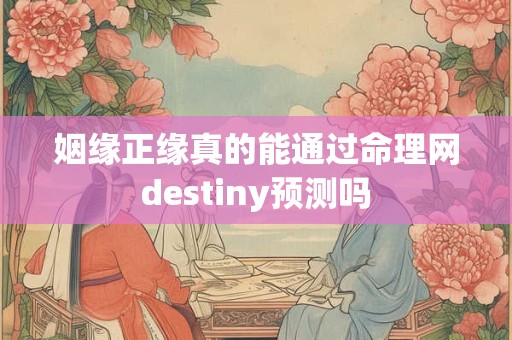 姻缘正缘真的能通过命理网destiny预测吗