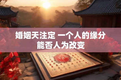 婚姻天注定 一个人的缘分能否人为改变