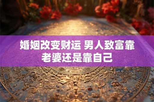 婚姻改变财运 男人致富靠老婆还是靠自己
