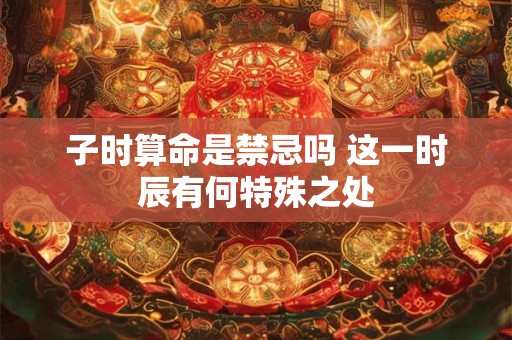 子时算命是禁忌吗 这一时辰有何特殊之处