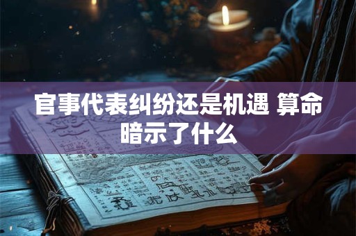 官事代表纠纷还是机遇 算命暗示了什么