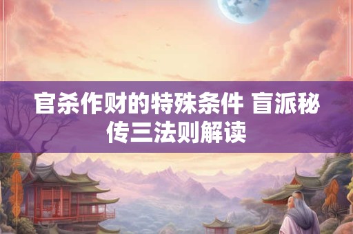官杀作财的特殊条件 盲派秘传三法则解读