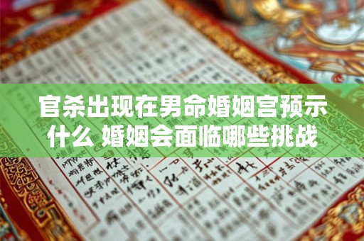 官杀出现在男命婚姻宫预示什么 婚姻会面临哪些挑战
