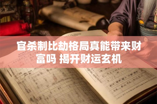 官杀制比劫格局真能带来财富吗 揭开财运玄机