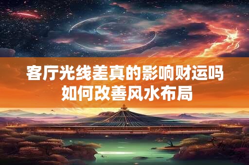 客厅光线差真的影响财运吗 如何改善风水布局
