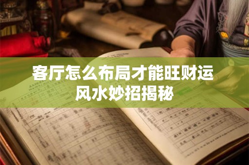 客厅怎么布局才能旺财运 风水妙招揭秘