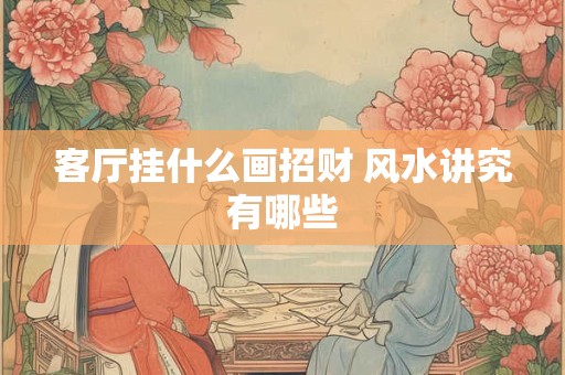 客厅挂什么画招财 风水讲究有哪些