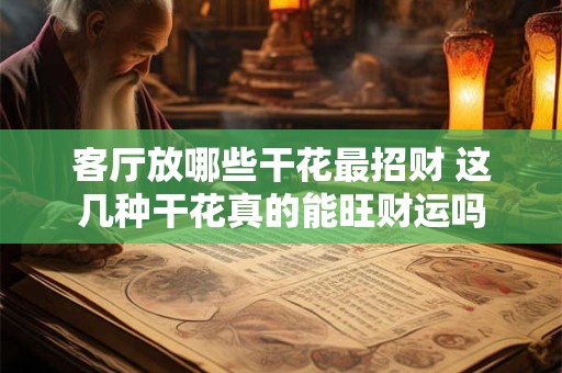 客厅放哪些干花最招财 这几种干花真的能旺财运吗